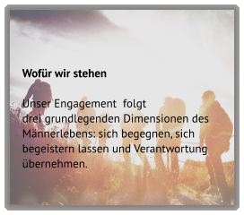 Wofür wir stehen  Unser Engagement  folgt  drei grundlegenden Dimensionen des Männerlebens: sich begegnen, sich begeistern lassen und Verantwortung übernehmen.